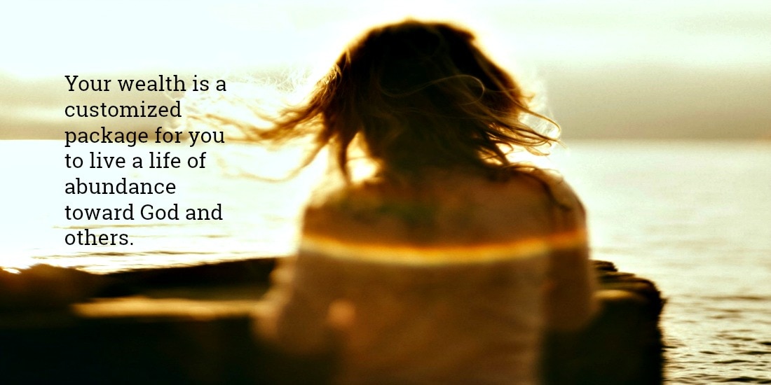 Your wealth is a customized package for you to live a life of abundance toward God and others.
